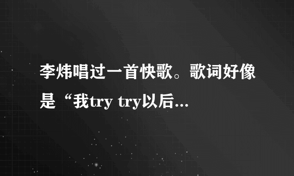 李炜唱过一首快歌。歌词好像是“我try try以后的未来…”后面就记不得了