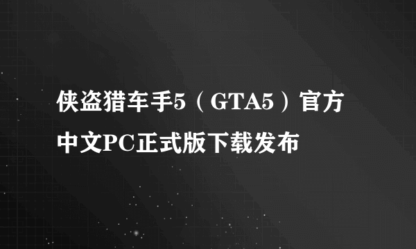 侠盗猎车手5（GTA5）官方中文PC正式版下载发布