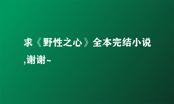 求《野性之心》全本完结小说,谢谢~