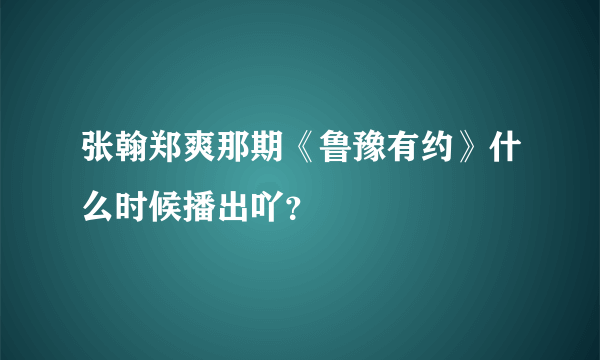 张翰郑爽那期《鲁豫有约》什么时候播出吖？