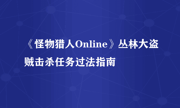 《怪物猎人Online》丛林大盗贼击杀任务过法指南