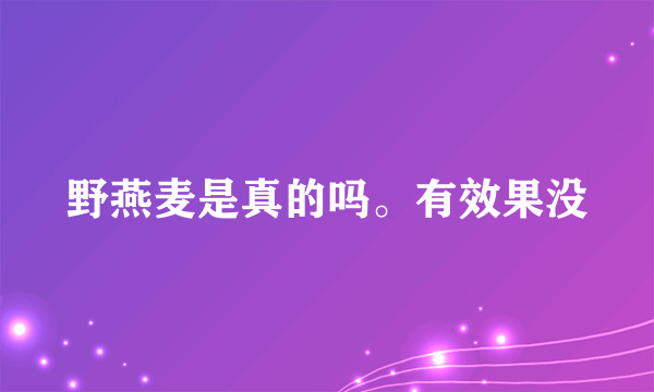 野燕麦是真的吗。有效果没