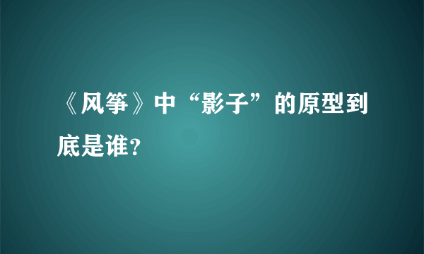 《风筝》中“影子”的原型到底是谁？