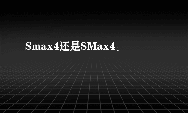 Smax4还是SMax4。