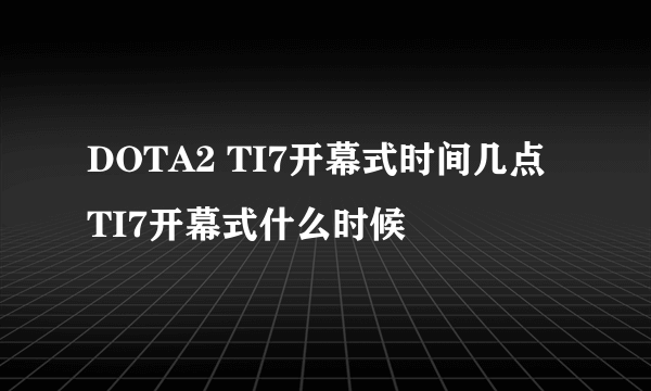 DOTA2 TI7开幕式时间几点 TI7开幕式什么时候