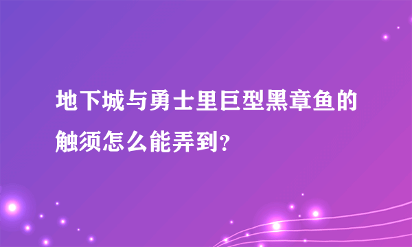 地下城与勇士里巨型黑章鱼的触须怎么能弄到？