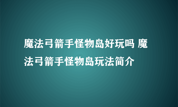 魔法弓箭手怪物岛好玩吗 魔法弓箭手怪物岛玩法简介