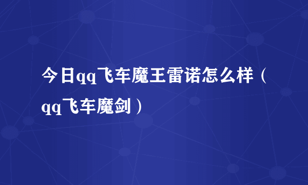 今日qq飞车魔王雷诺怎么样（qq飞车魔剑）