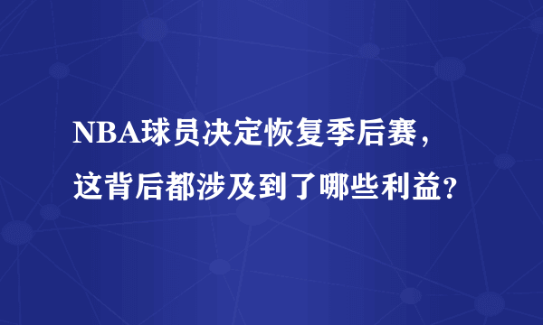 NBA球员决定恢复季后赛，这背后都涉及到了哪些利益？