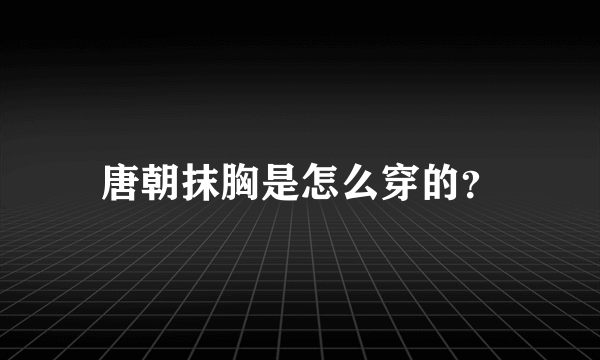 唐朝抹胸是怎么穿的？