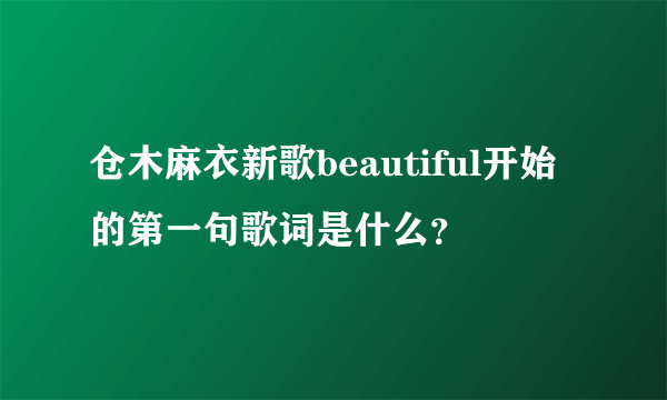 仓木麻衣新歌beautiful开始的第一句歌词是什么？