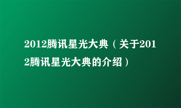 2012腾讯星光大典（关于2012腾讯星光大典的介绍）