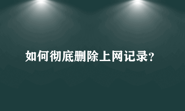 如何彻底删除上网记录？