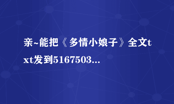 亲~能把《多情小娘子》全文txt发到516750323qq邮箱吗？谢谢