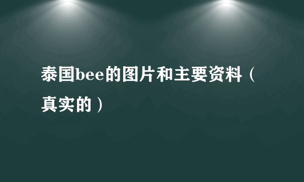 泰国bee的图片和主要资料（真实的）