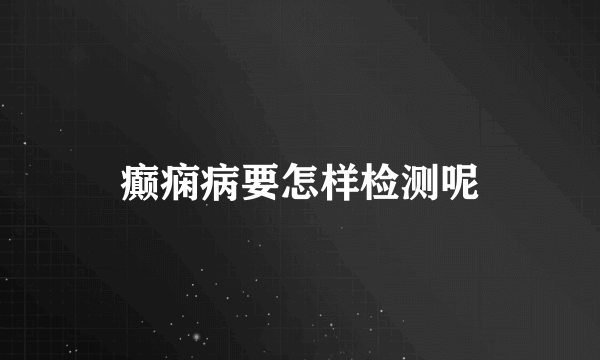 癫痫病要怎样检测呢