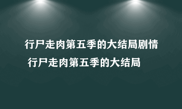 行尸走肉第五季的大结局剧情 行尸走肉第五季的大结局