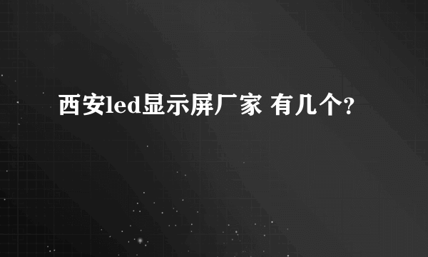 西安led显示屏厂家 有几个？