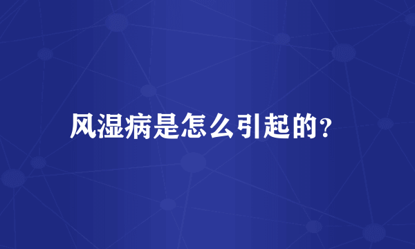 风湿病是怎么引起的？