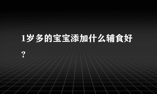 1岁多的宝宝添加什么辅食好？