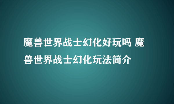 魔兽世界战士幻化好玩吗 魔兽世界战士幻化玩法简介