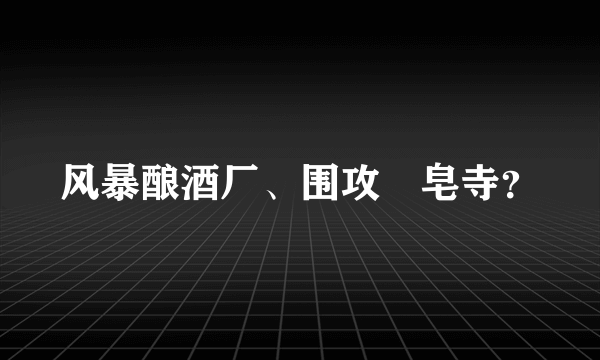 风暴酿酒厂、围攻砮皂寺？