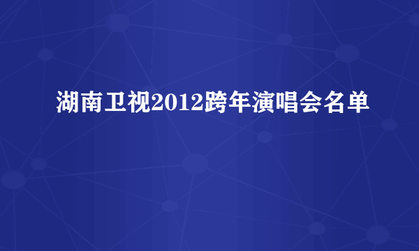 湖南卫视2012跨年演唱会名单