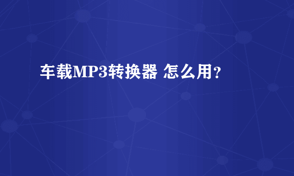 车载MP3转换器 怎么用？