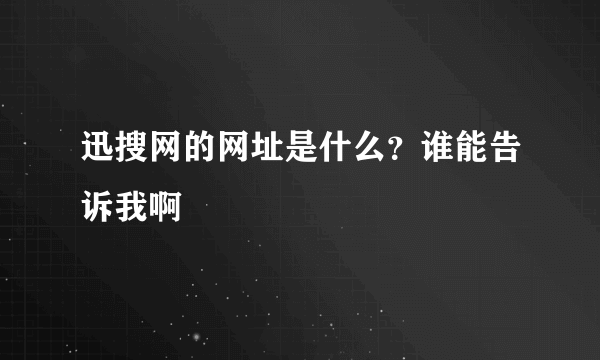 迅搜网的网址是什么？谁能告诉我啊