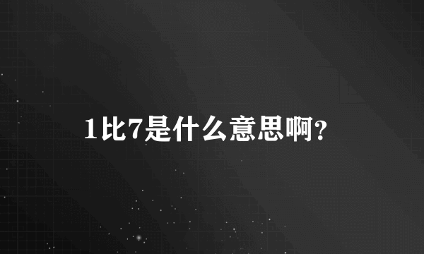 1比7是什么意思啊？