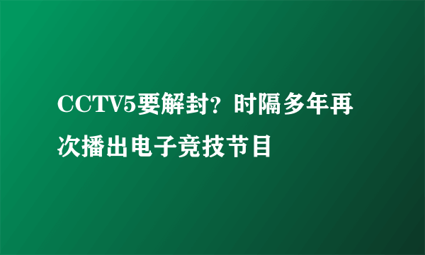 CCTV5要解封？时隔多年再次播出电子竞技节目