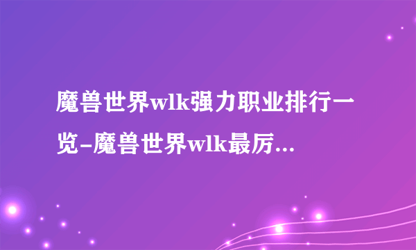 魔兽世界wlk强力职业排行一览-魔兽世界wlk最厉害职业推荐