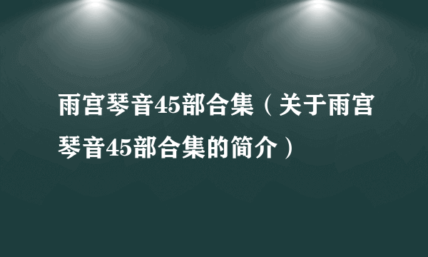 雨宫琴音45部合集（关于雨宫琴音45部合集的简介）