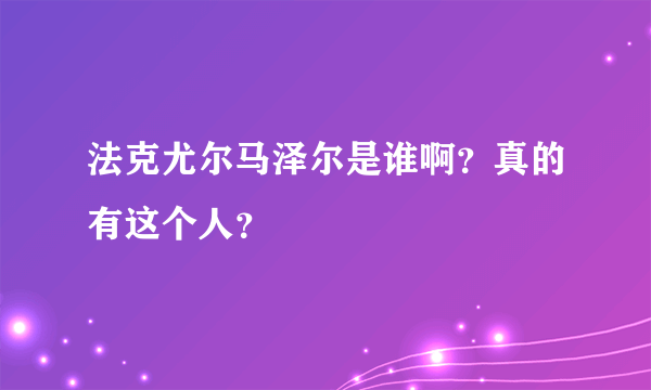 法克尤尔马泽尔是谁啊？真的有这个人？