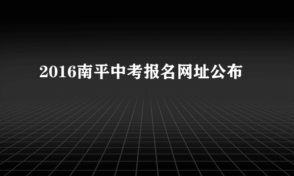 2016南平中考报名网址公布