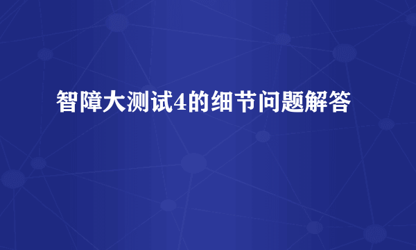 智障大测试4的细节问题解答