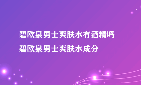 碧欧泉男士爽肤水有酒精吗 碧欧泉男士爽肤水成分