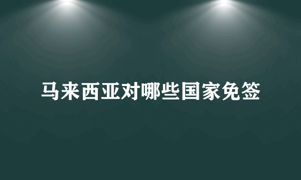 马来西亚对哪些国家免签