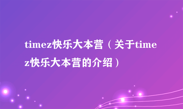 timez快乐大本营（关于timez快乐大本营的介绍）