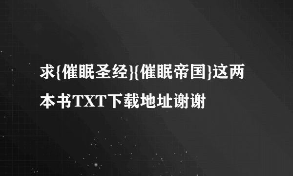 求{催眠圣经}{催眠帝国}这两本书TXT下载地址谢谢