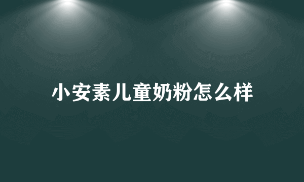 小安素儿童奶粉怎么样