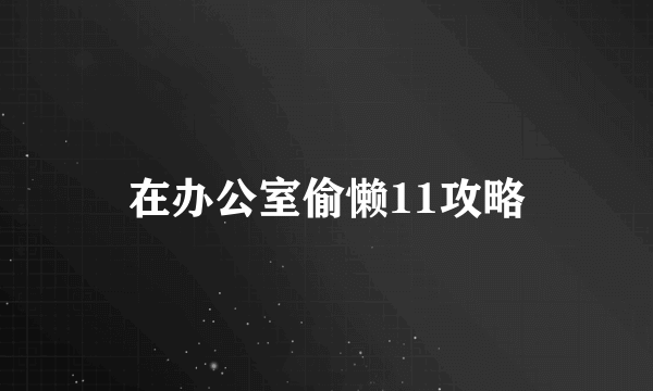 在办公室偷懒11攻略