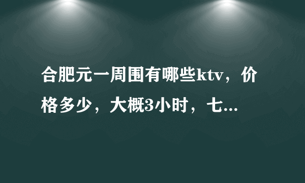 合肥元一周围有哪些ktv，价格多少，大概3小时，七八个人？