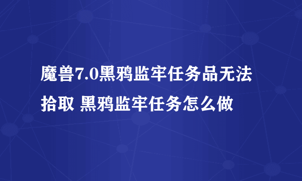 魔兽7.0黑鸦监牢任务品无法拾取 黑鸦监牢任务怎么做