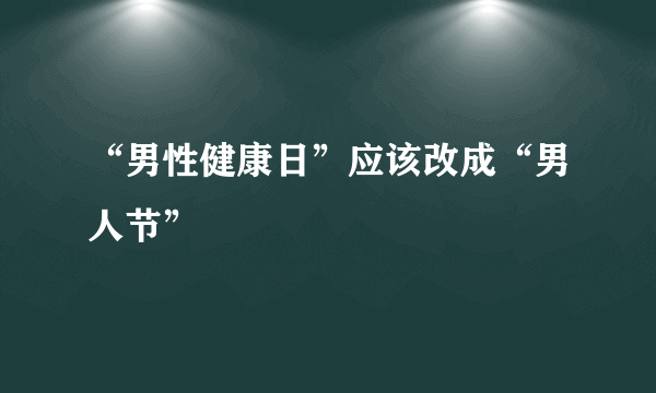 “男性健康日”应该改成“男人节”