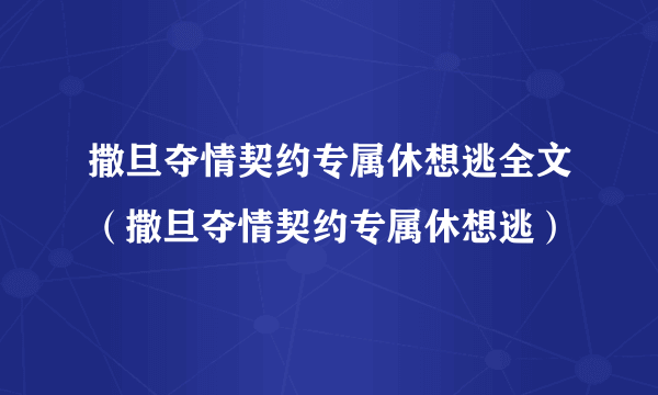 撒旦夺情契约专属休想逃全文（撒旦夺情契约专属休想逃）