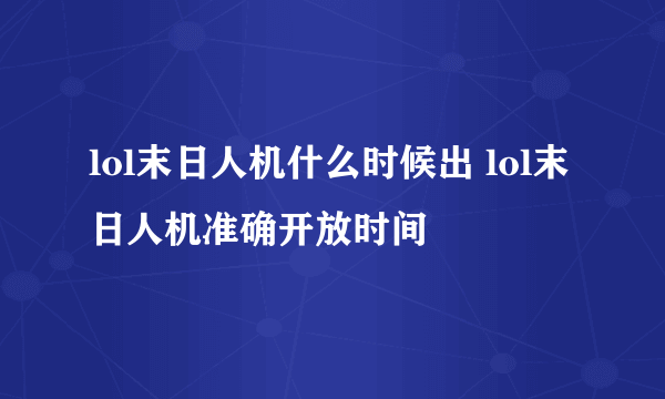 lol末日人机什么时候出 lol末日人机准确开放时间