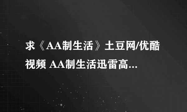 求《AA制生活》土豆网/优酷视频 AA制生活迅雷高清下载有吗？上映时间表？