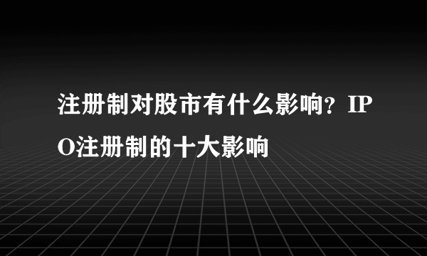 注册制对股市有什么影响？IPO注册制的十大影响