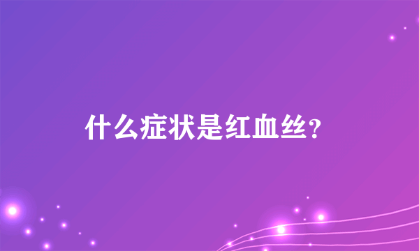 什么症状是红血丝？